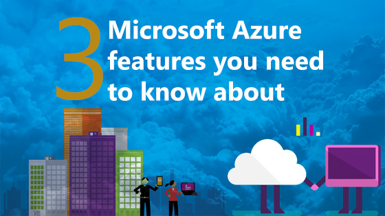 3 Azure features you need to know about