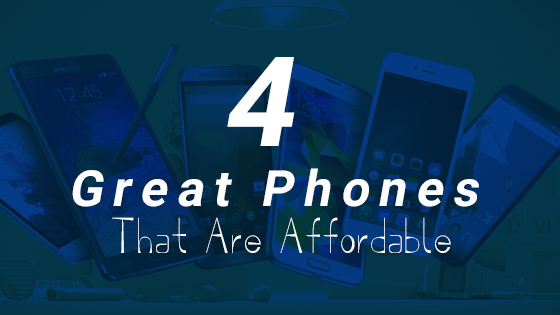4 Great Phones That Are Affordable