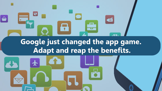 Google just changed the app game. adapt and recap the benefits.